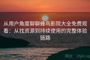 从用户角度聊聊蜂鸟影院大全免费观看：从找资源到持续使用的完整体验链路