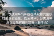 第一次使用蜂鸟影院在线观看完整版时的真实感受：搜索效率、分类清晰度与实际可用性观察（新手向）