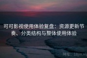 可可影视使用体验复盘：资源更新节奏、分类结构与整体使用体验