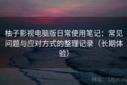 柚子影视电脑版日常使用笔记：常见问题与应对方式的整理记录（长期体验）