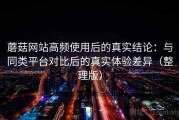 蘑菇网站高频使用后的真实结论：与同类平台对比后的真实体验差异（整理版）