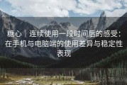 糖心｜连续使用一段时间后的感受：在手机与电脑端的使用差异与稳定性表现