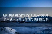 把红桃影视当作日常工具后的感受：长期使用后的可靠性与便利性分析