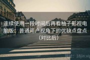 连续使用一段时间后再看柚子影视电脑版：普通用户视角下的优缺点盘点（对比后）