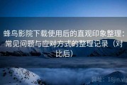 蜂鸟影院下载使用后的直观印象整理：常见问题与应对方式的整理记录（对比后）