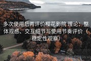 多次使用后再评价樱花影院 理论：整体观感、交互细节与使用节奏评价（稳定性观察）