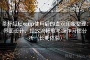 茶杯狐foxcup使用后的直观印象整理：界面设计、播放流畅度与操作习惯分析（长期体验）