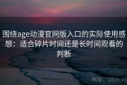 围绕age动漫官网版入口的实际使用感想：适合碎片时间还是长时间观看的判断