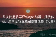 多次使用后再评价age 动漫：播放体验、清晰度与资源完整性观察（实测）