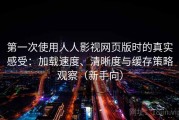 第一次使用人人影视网页版时的真实感受：加载速度、清晰度与缓存策略观察（新手向）