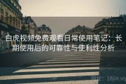 白虎视频免费观看日常使用笔记：长期使用后的可靠性与便利性分析