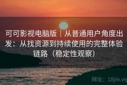 可可影视电脑版｜从普通用户角度出发：从找资源到持续使用的完整体验链路（稳定性观察）