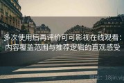 多次使用后再评价可可影视在线观看：内容覆盖范围与推荐逻辑的直观感受