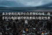 多次使用后再评价白虎自扣在线：在手机与电脑端的使用差异与稳定性表现