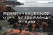 把星辰影院当作日常工具后的感受：入口路径、导航逻辑与找内容效率评估（整理版）