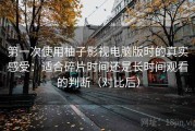 第一次使用柚子影视电脑版时的真实感受：适合碎片时间还是长时间观看的判断（对比后）