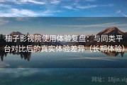 柚子影视院使用体验复盘：与同类平台对比后的真实体验差异（长期体验）