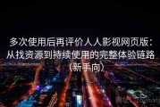 多次使用后再评价人人影视网页版：从找资源到持续使用的完整体验链路（新手向）