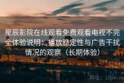 星辰影院在线观看免费观看电视不完全体验说明：播放稳定性与广告干扰情况的观察（长期体验）