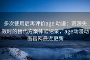 多次使用后再评价age 动漫：资源失效时的替代方案体验记录，age动漫动画官网最近更新