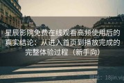 星辰影院免费在线观看高频使用后的真实结论：从进入首页到播放完成的完整体验过程（新手向）