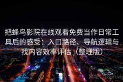 把蜂鸟影院在线观看免费当作日常工具后的感受：入口路径、导航逻辑与找内容效率评估（整理版）