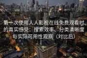 第一次使用人人影视在线免费观看时的真实感受：搜索效率、分类清晰度与实际可用性观察（对比后）