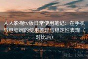 人人影视tv版日常使用笔记：在手机与电脑端的使用差异与稳定性表现（对比后）