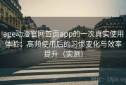 age动漫官网首页app的一次真实使用体验：高频使用后的习惯变化与效率提升（实测）