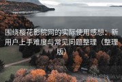 围绕樱花影院网的实际使用感想：新用户上手难度与常见问题整理（整理版）