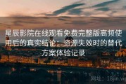 星辰影院在线观看免费完整版高频使用后的真实结论：资源失效时的替代方案体验记录