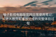 柚子影视电脑版官网日常使用笔记：从进入首页到播放完成的完整体验过程