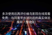 多次使用后再评价蜂鸟影院在线观看免费：与同类平台对比后的真实体验差异（整理版）