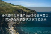 多次使用后再评价age动漫官网首页：资源失效时的替代方案体验记录