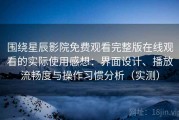 围绕星辰影院免费观看完整版在线观看的实际使用感想：界面设计、播放流畅度与操作习惯分析（实测）