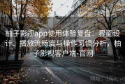 柚子影视app使用体验复盘：界面设计、播放流畅度与操作习惯分析，柚子影视客户端-官网