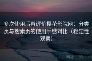 多次使用后再评价樱花影院网：分类页与搜索页的使用手感对比（稳定性观察）