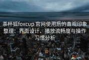 茶杯狐foxcup 官网使用后的直观印象整理：界面设计、播放流畅度与操作习惯分析