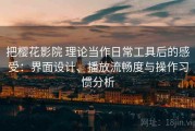 把樱花影院 理论当作日常工具后的感受：界面设计、播放流畅度与操作习惯分析