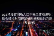 age动漫官网版入口不完全体验说明：适合碎片时间还是长时间观看的判断（整理版）