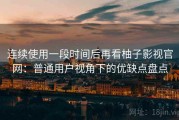 连续使用一段时间后再看柚子影视官网：普通用户视角下的优缺点盘点