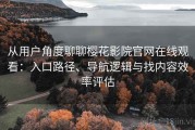 从用户角度聊聊樱花影院官网在线观看：入口路径、导航逻辑与找内容效率评估