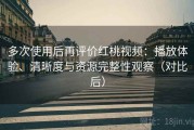 多次使用后再评价红桃视频：播放体验、清晰度与资源完整性观察（对比后）
