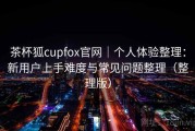 茶杯狐cupfox官网｜个人体验整理：新用户上手难度与常见问题整理（整理版）