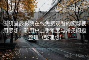 围绕星辰影院在线免费观看的实际使用感想：新用户上手难度与常见问题整理（整理版）