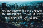 围绕星辰影院在线观看免费完整版视频的实际使用感想：适合碎片时间还是长时间观看的判断（整理版）