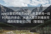 age动漫官网首页app｜稳定使用一段时间后的体会：从进入首页到播放完成的完整体验过程（整理版）