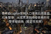 茶杯狐cupfox官网入口使用后的直观印象整理：从找资源到持续使用的完整体验链路（稳定性观察）