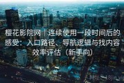 樱花影院网｜连续使用一段时间后的感受：入口路径、导航逻辑与找内容效率评估（新手向）