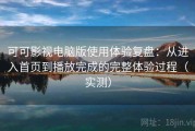 可可影视电脑版使用体验复盘：从进入首页到播放完成的完整体验过程（实测）